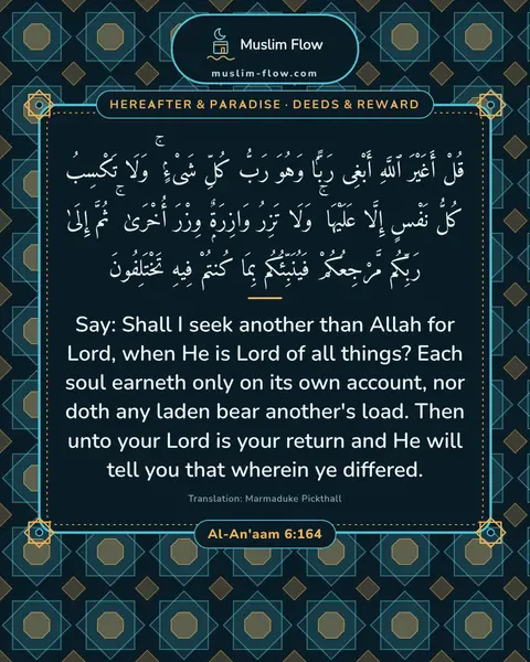Al-An'aam 6:164: Say: Shall I seek another than Allah for Lord, when He is Lord of all things? Each soul earneth…