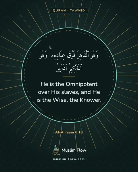 Al-An'aam 6:18: He is the Omnipotent over His slaves, and He is the Wise, the Knower.
