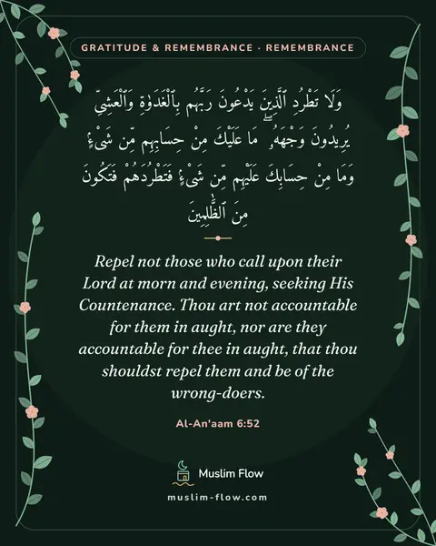 Al-An'aam 6:52: Repel not those who call upon their Lord at morn and evening, seeking His Countenance. Thou art not…