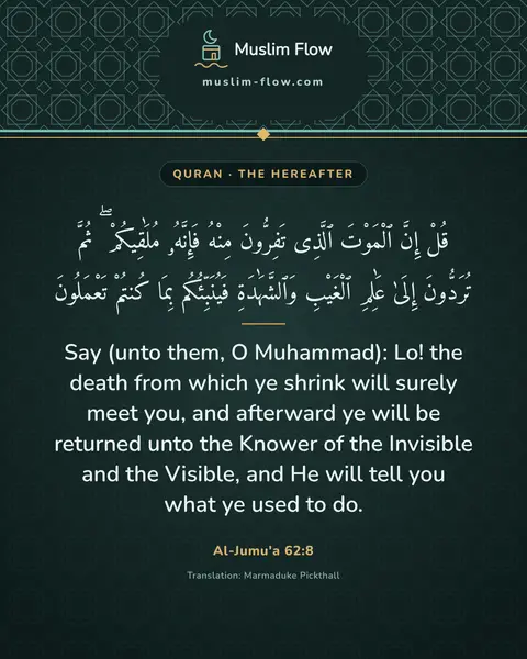 Al-Jumu'a 62:8: Say (unto them, O Muhammad): Lo! the death from which ye shrink will surely meet you, and afterward…