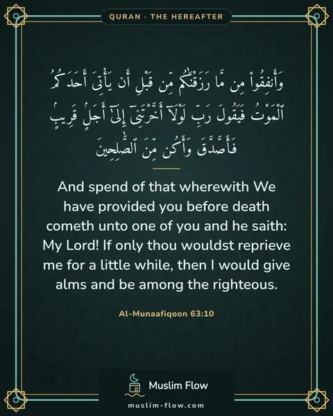 Al-Munaafiqoon 63:10: And spend of that wherewith We have provided you before death cometh unto one of you and he saith…