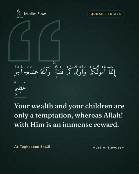 At-Taghaabun 64:15: Your wealth and your children are only a temptation, whereas Allah! with Him is an immense reward.