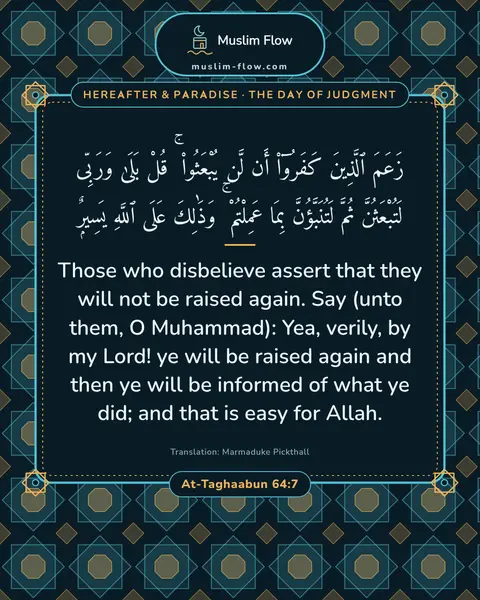 At-Taghaabun 64:7: Those who disbelieve assert that they will not be raised again. Say (unto them, O Muhammad): Yea…