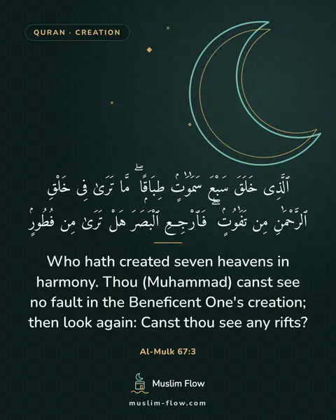 Al-Mulk 67:3: Who hath created seven heavens in harmony. Thou (Muhammad) canst see no fault in the Beneficent…