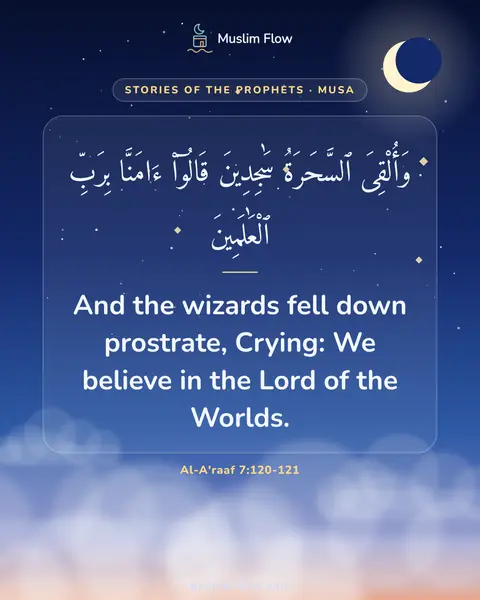 Al-A'raaf 7:120-121: And the wizards fell down prostrate, Crying: We believe in the Lord of the Worlds.