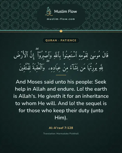 Al-A'raaf 7:128: And Moses said unto his people: Seek help in Allah and endure. Lo! the earth is Allah's. He giveth…