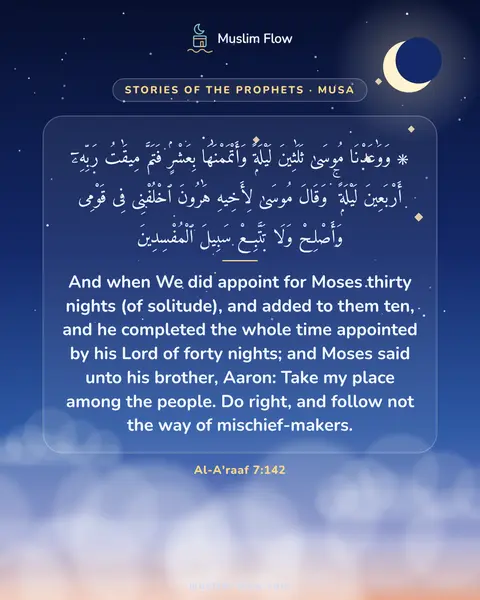 Al-A'raaf 7:142: And when We did appoint for Moses thirty nights (of solitude), and added to them ten, and he…