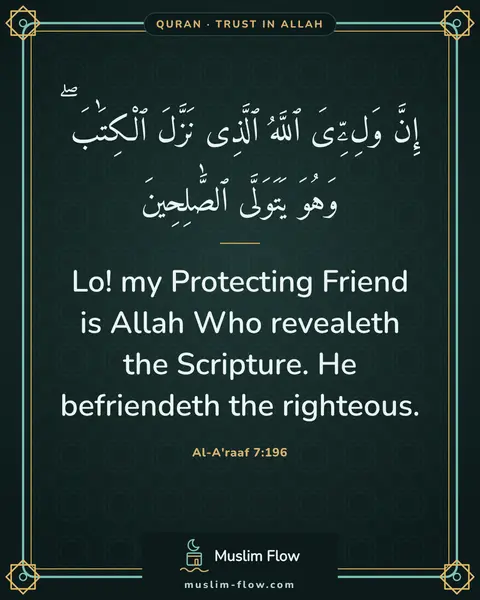 Al-A'raaf 7:196: Lo! my Protecting Friend is Allah Who revealeth the Scripture. He befriendeth the righteous.