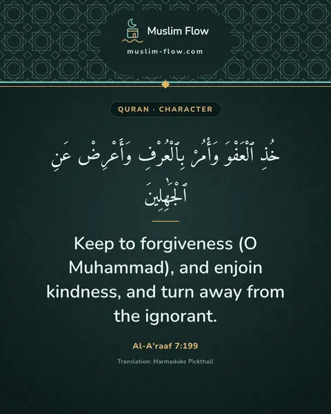 Al-A'raaf 7:199: Keep to forgiveness (O Muhammad), and enjoin kindness, and turn away from the ignorant.