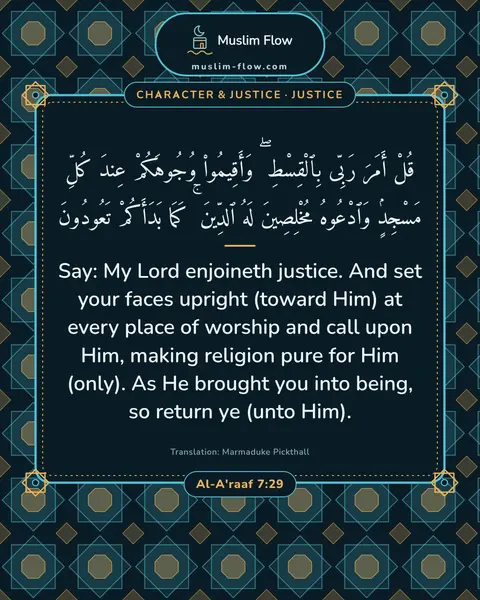 Al-A'raaf 7:29: Say: My Lord enjoineth justice. And set your faces upright (toward Him) at every place of worship…