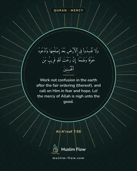 Al-A'raaf 7:56: Work not confusion in the earth after the fair ordering (thereof). and call on Him in fear and…
