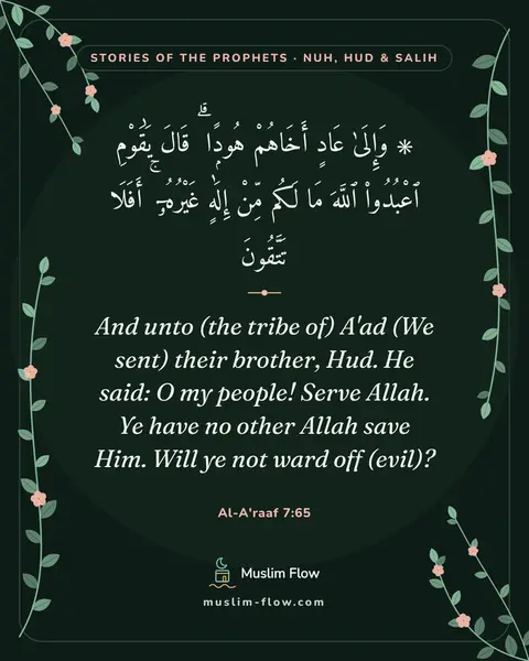 Al-A'raaf 7:65: And unto (the tribe of) A'ad (We sent) their brother, Hud. He said: O my people! Serve Allah. Ye…