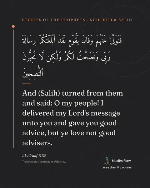 Al-A'raaf 7:79: And (Salih) turned from them and said: O my people! I delivered my Lord's message unto you and gave…