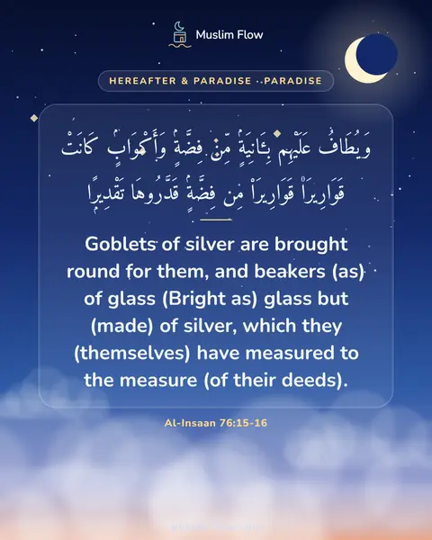 Al-Insaan 76:15-16: Goblets of silver are brought round for them, and beakers (as) of glass (Bright as) glass but…