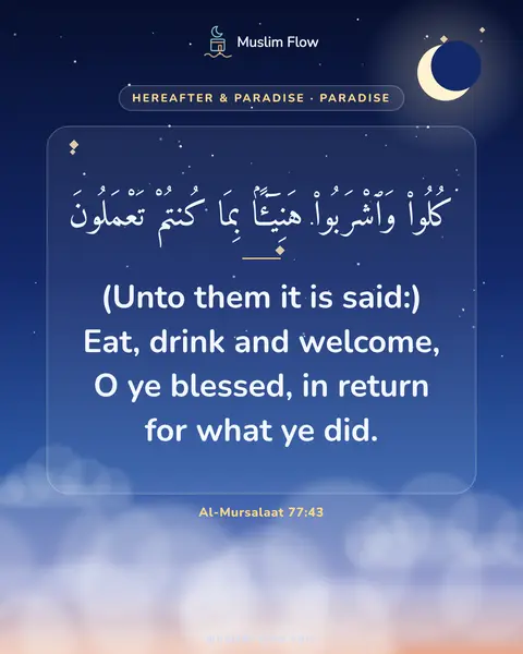 Al-Mursalaat 77:43: (Unto them it is said:) Eat, drink and welcome, O ye blessed, in return for what ye did.