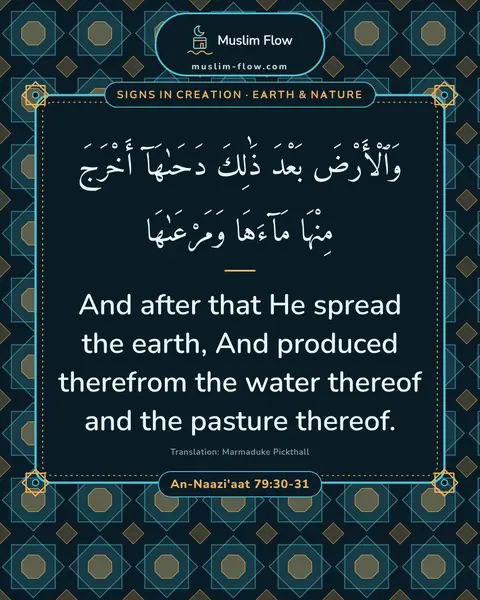 An-Naazi'aat 79:30-31: And after that He spread the earth, And produced therefrom the water thereof and the pasture…