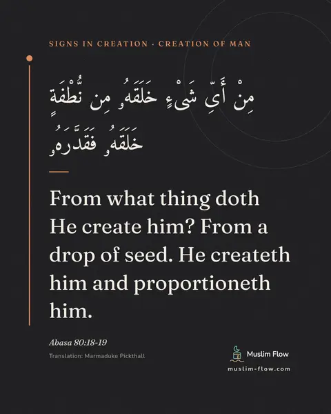 Abasa 80:18-19: From what thing doth He create him? From a drop of seed. He createth him and proportioneth him.