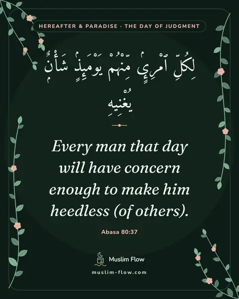 Abasa 80:37: Every man that day will have concern enough to make him heedless (of others).