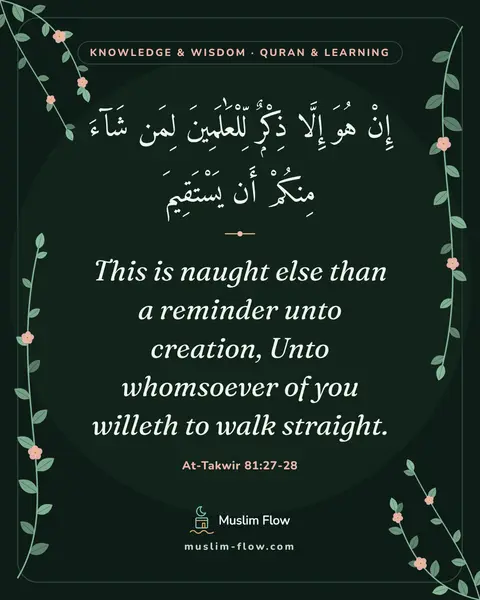 At-Takwir 81:27-28: This is naught else than a reminder unto creation, Unto whomsoever of you willeth to walk straight.