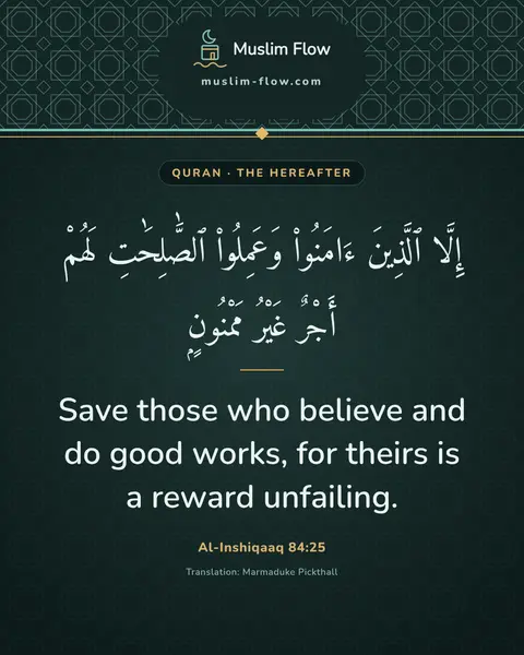 Al-Inshiqaaq 84:25: Save those who believe and do good works, for theirs is a reward unfailing.