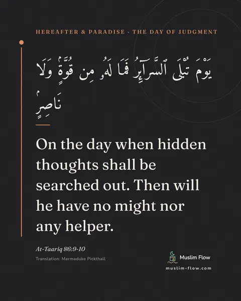At-Taariq 86:9-10: On the day when hidden thoughts shall be searched out. Then will he have no might nor any helper.
