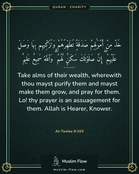 At-Tawba 9:103: Take alms of their wealth, wherewith thou mayst purify them and mayst make them grow, and pray for…