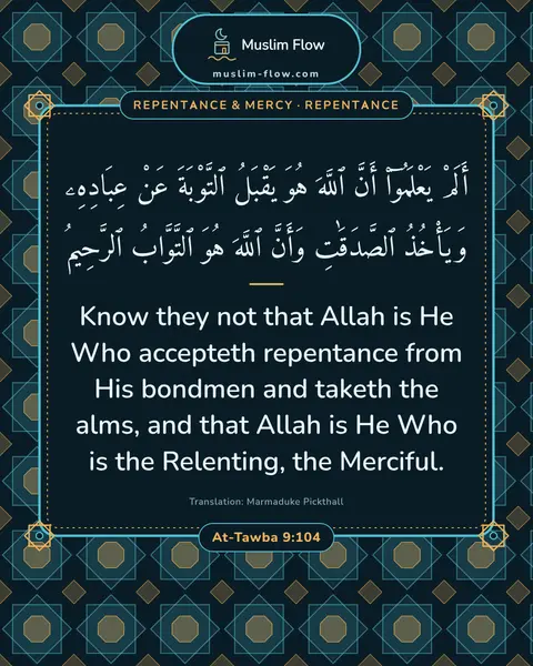 At-Tawba 9:104: Know they not that Allah is He Who accepteth repentance from His bondmen and taketh the alms, and…