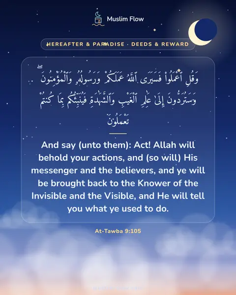 At-Tawba 9:105: And say (unto them): Act! Allah will behold your actions, and (so will) His messenger and the…