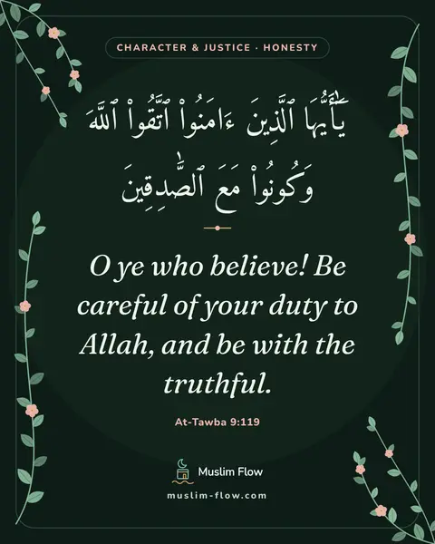At-Tawba 9:119: O ye who believe! Be careful of your duty to Allah, and be with the truthful.