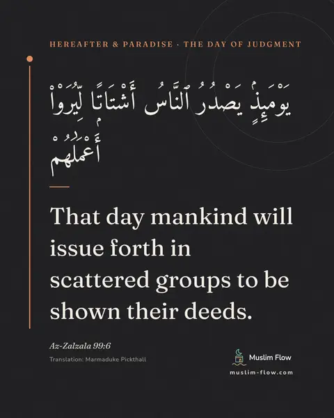 Az-Zalzala 99:6: That day mankind will issue forth in scattered groups to be shown their deeds.