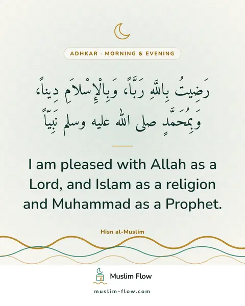 Words of remembrance for morning and evening: I am pleased with Allah as a Lord, and Islam as a religion and Muhammad as a Prophet.