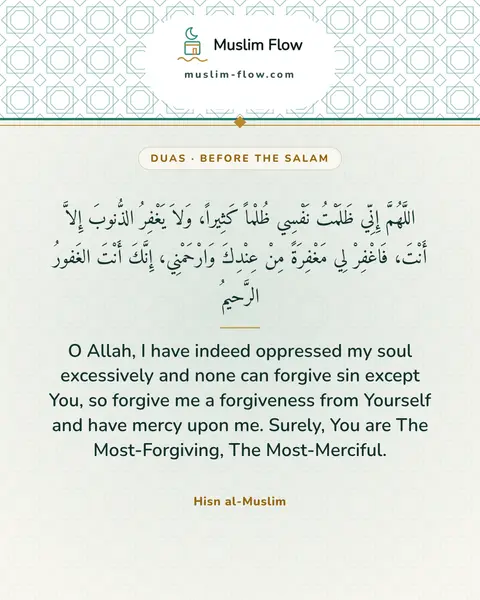 Invocations after the final Tash-ahhud and before ending the prayer: O Allah, I have indeed oppressed my soul excessively and none can forgive sin except You, so…