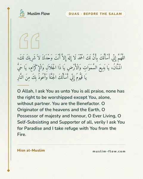 Invocations after the final Tash-ahhud and before ending the prayer: O Allah, I ask You as unto You is all praise, none has the right to be worshipped except You…