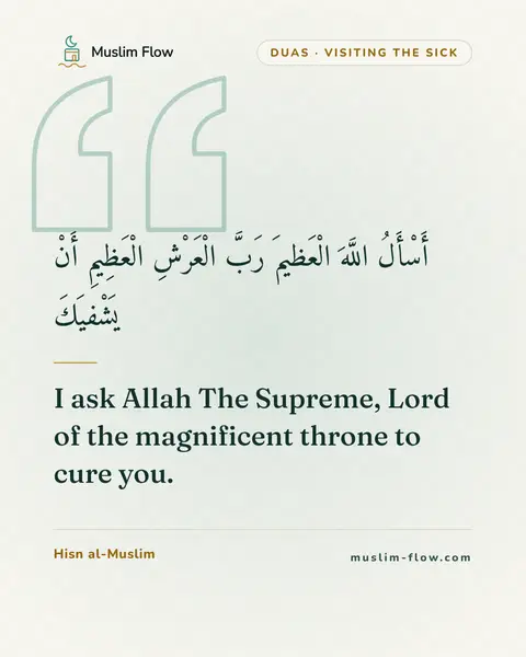 Invocations for visiting the sick: I ask Allah The Supreme, Lord of the magnificent throne to cure you.