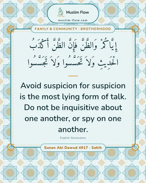 Sunan Abi Dawud 4917 · Sahih: Avoid suspicion for suspicion is the most lying form of talk. Do not be inquisitive about one…