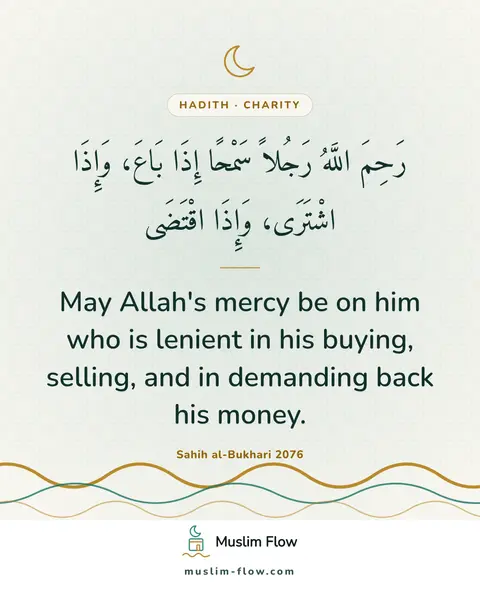 Sahih al-Bukhari 2076: May Allah's mercy be on him who is lenient in his buying, selling, and in demanding back his money.
