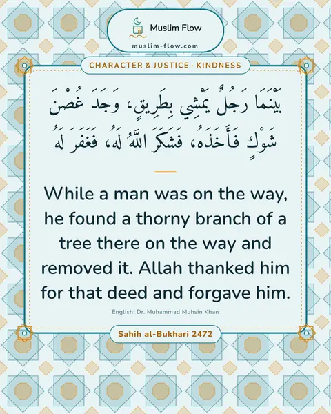 Sahih al-Bukhari 2472: While a man was on the way, he found a thorny branch of a tree there on the way and removed it…