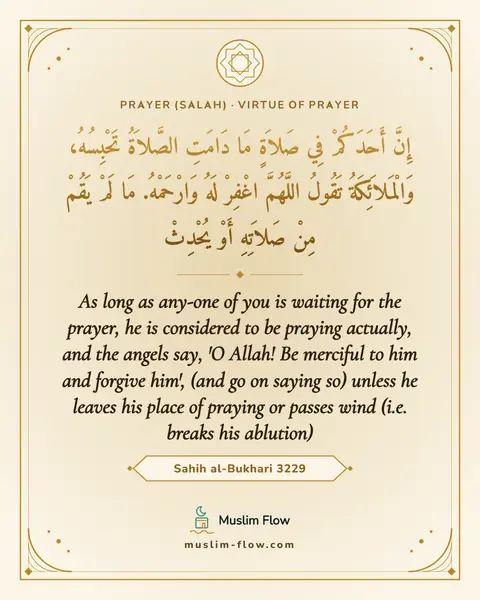 Sahih al-Bukhari 3229: As long as any-one of you is waiting for the prayer, he is considered to be praying actually, and…