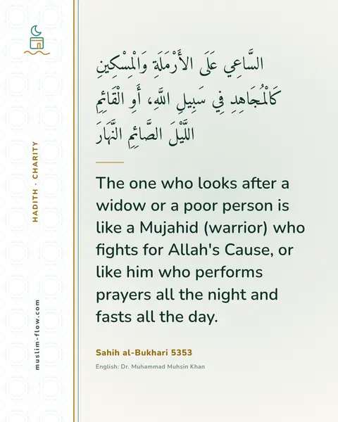 Sahih al-Bukhari 5353: The one who looks after a widow or a poor person is like a Mujahid (warrior) who fights for Allah's…