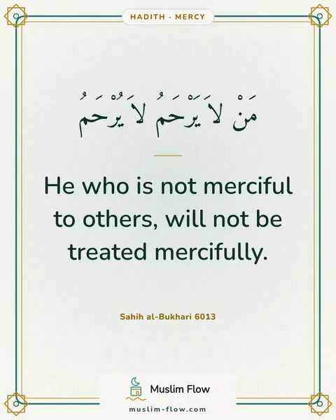 Sahih al-Bukhari 6013: He who is not merciful to others, will not be treated mercifully.