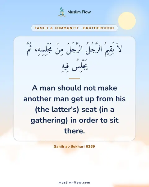 Sahih al-Bukhari 6269: A man should not make another man get up from his (the latter's) seat (in a gathering) in order to…