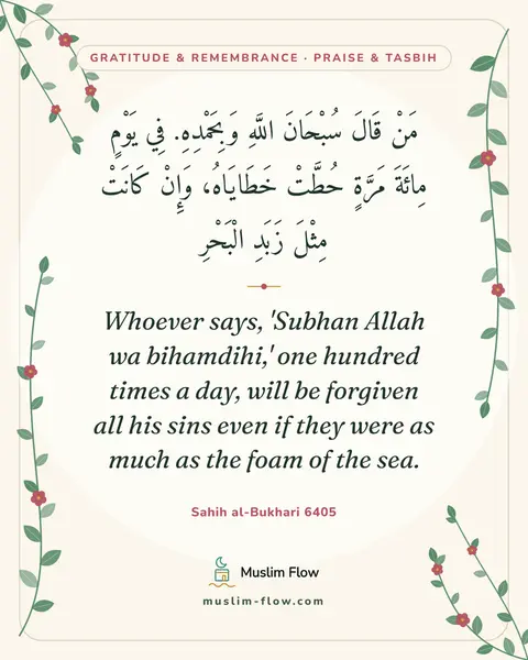 Sahih al-Bukhari 6405: Whoever says, 'Subhan Allah wa bihamdihi,' one hundred times a day, will be forgiven all his sins…