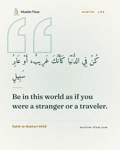 Sahih al-Bukhari 6416: Be in this world as if you were a stranger or a traveler.