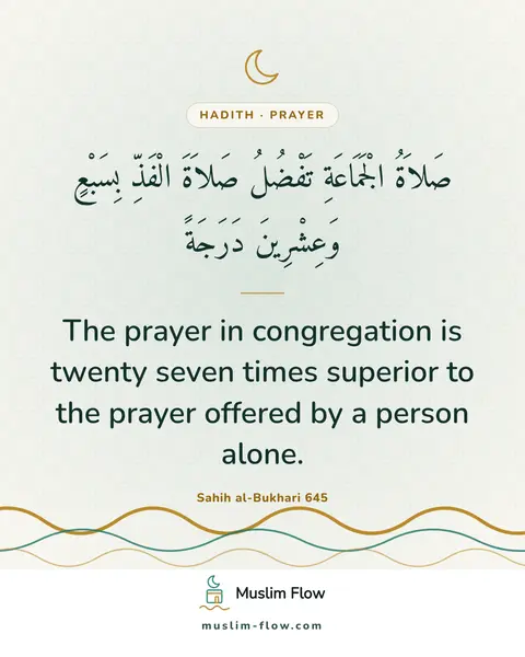 Sahih al-Bukhari 645: The prayer in congregation is twenty seven times superior to the prayer offered by a person alone.