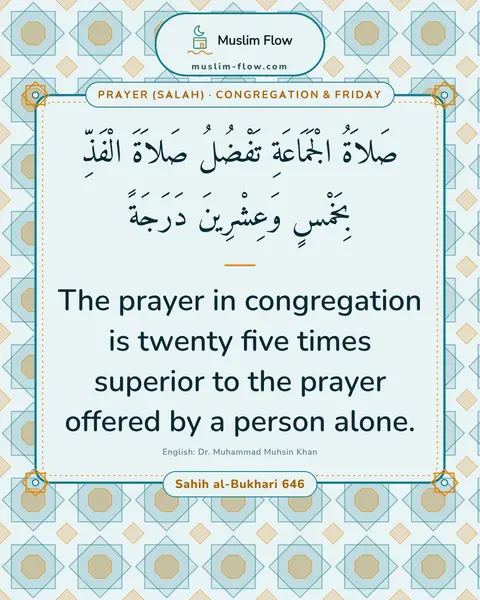 Sahih al-Bukhari 646: The prayer in congregation is twenty five times superior to the prayer offered by a person alone.