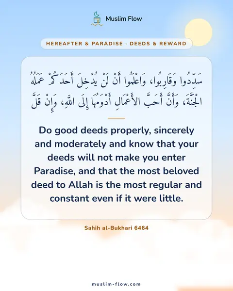 Sahih al-Bukhari 6464: Do good deeds properly, sincerely and moderately and know that your deeds will not make you enter…
