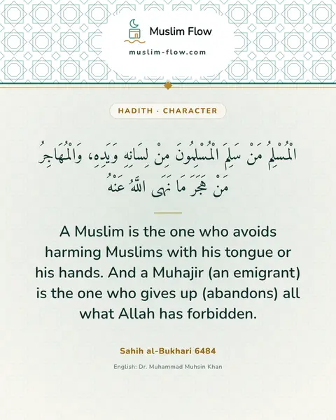 Sahih al-Bukhari 6484: A Muslim is the one who avoids harming Muslims with his tongue or his hands. And a Muhajir (an…