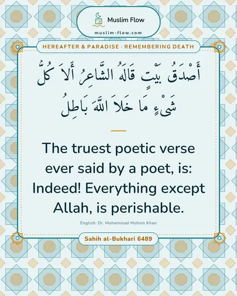 Sahih al-Bukhari 6489: The truest poetic verse ever said by a poet, is: Indeed! Everything except Allah, is perishable.