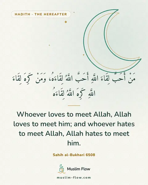 Sahih al-Bukhari 6508: Whoever loves to meet Allah, Allah loves to meet him; and whoever hates to meet Allah, Allah hates…