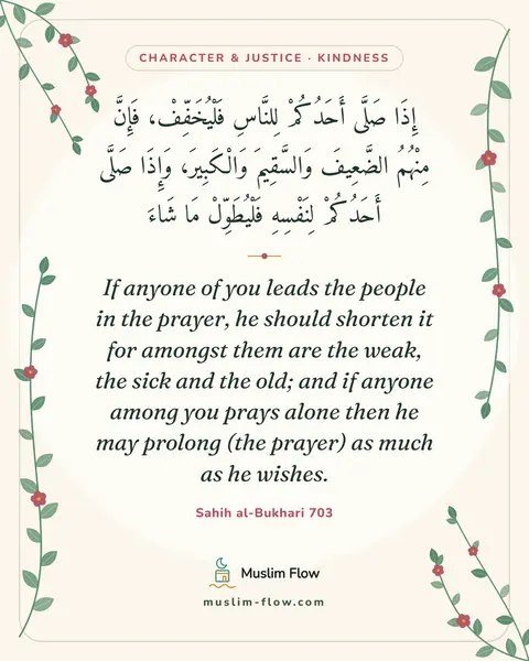 Sahih al-Bukhari 703: If anyone of you leads the people in the prayer, he should shorten it for amongst them are the…